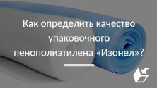 Как определить качество упаковочного пенополиэтилена "Изонел"?